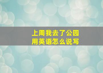 上周我去了公园用英语怎么说写