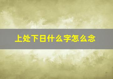 上处下日什么字怎么念