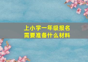 上小学一年级报名需要准备什么材料