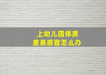 上幼儿园体质差易感冒怎么办