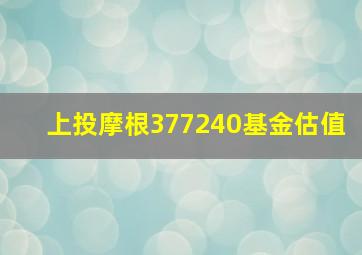 上投摩根377240基金估值