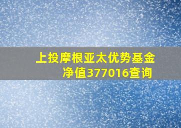 上投摩根亚太优势基金净值377016查询