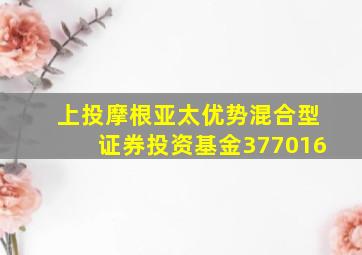 上投摩根亚太优势混合型证券投资基金377016