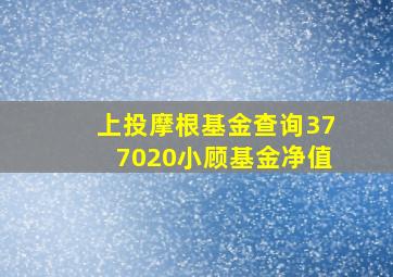 上投摩根基金查询377020小顾基金净值