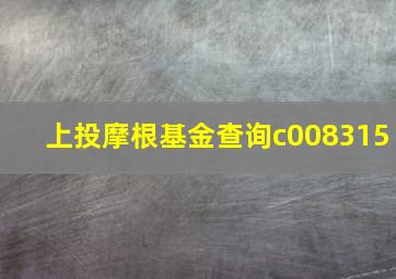 上投摩根基金查询c008315