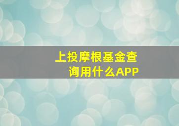 上投摩根基金查询用什么APP