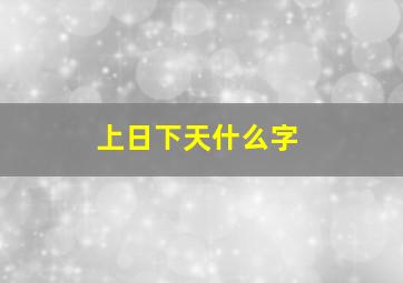 上日下天什么字