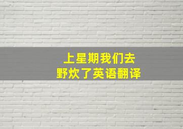 上星期我们去野炊了英语翻译