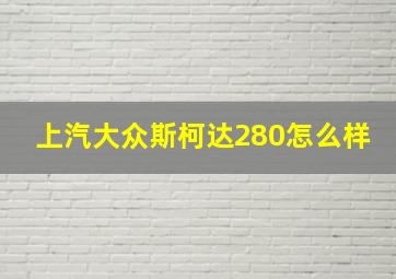 上汽大众斯柯达280怎么样