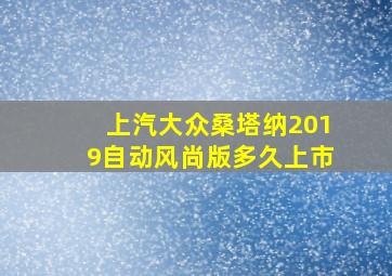 上汽大众桑塔纳2019自动风尚版多久上市