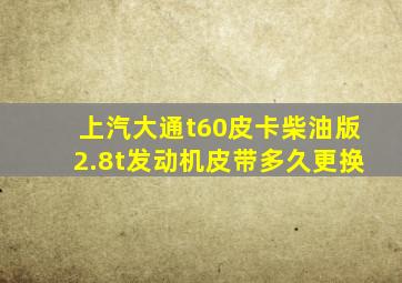 上汽大通t60皮卡柴油版2.8t发动机皮带多久更换