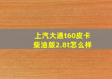 上汽大通t60皮卡柴油版2.8t怎么样