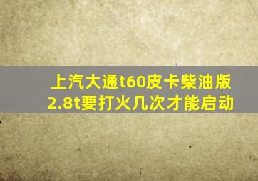 上汽大通t60皮卡柴油版2.8t要打火几次才能启动