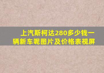 上汽斯柯达280多少钱一辆新车呢图片及价格表视屏