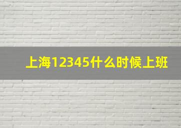 上海12345什么时候上班