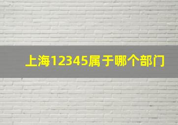 上海12345属于哪个部门