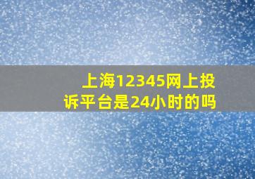 上海12345网上投诉平台是24小时的吗