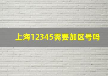 上海12345需要加区号吗