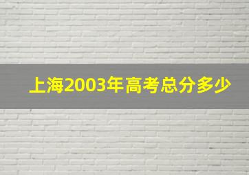 上海2003年高考总分多少