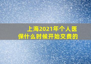 上海2021年个人医保什么时候开始交费的