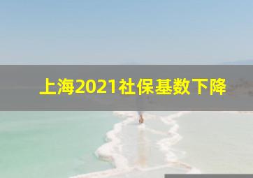 上海2021社保基数下降