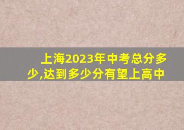 上海2023年中考总分多少,达到多少分有望上高中