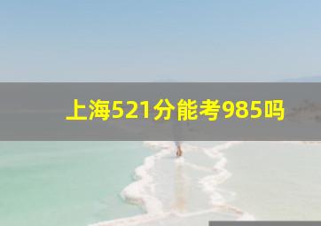 上海521分能考985吗