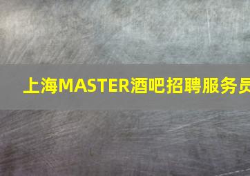 上海MASTER酒吧招聘服务员