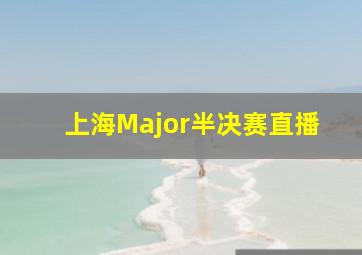 上海Major半决赛直播