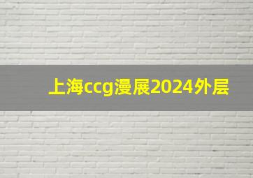 上海ccg漫展2024外层