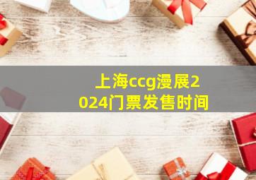 上海ccg漫展2024门票发售时间