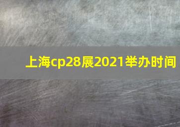 上海cp28展2021举办时间