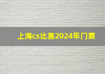 上海cs比赛2024年门票