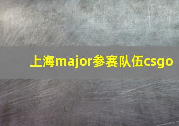 上海major参赛队伍csgo