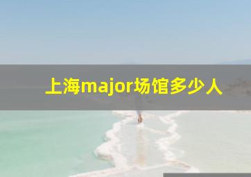 上海major场馆多少人