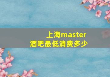 上海master酒吧最低消费多少