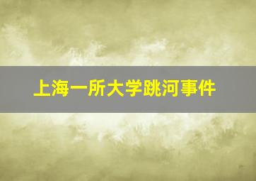 上海一所大学跳河事件