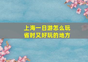 上海一日游怎么玩省时又好玩的地方