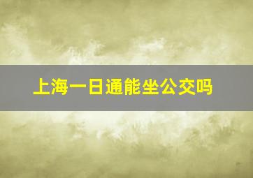 上海一日通能坐公交吗