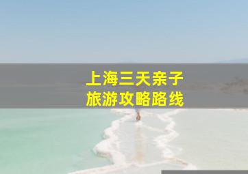 上海三天亲子旅游攻略路线