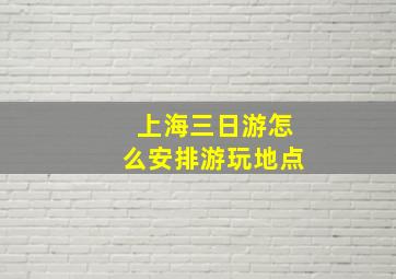 上海三日游怎么安排游玩地点