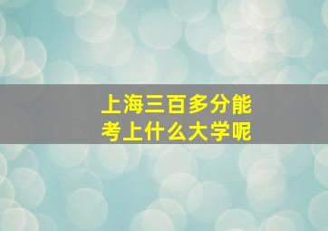 上海三百多分能考上什么大学呢