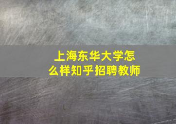 上海东华大学怎么样知乎招聘教师