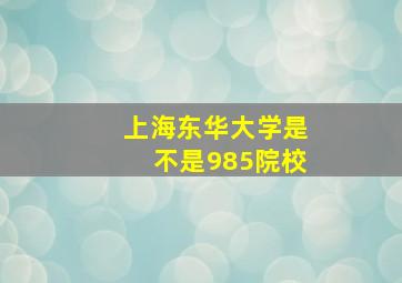 上海东华大学是不是985院校