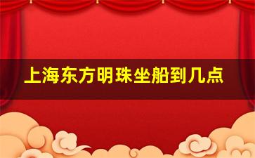 上海东方明珠坐船到几点