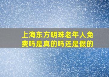 上海东方明珠老年人免费吗是真的吗还是假的