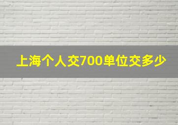 上海个人交700单位交多少