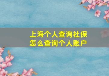 上海个人查询社保怎么查询个人账户