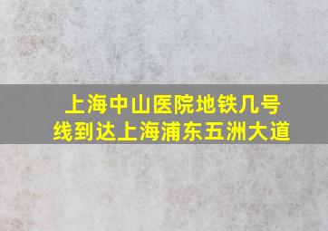 上海中山医院地铁几号线到达上海浦东五洲大道