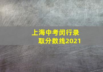 上海中考闵行录取分数线2021